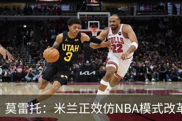 莫雷托：米兰正效仿NBA模式改革，希望创建类似NBA的组织管理结构